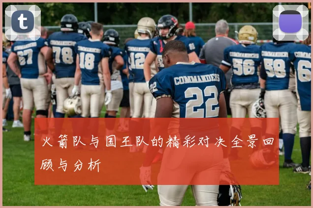 火箭队与国王队的精彩对决全景回顾与分析