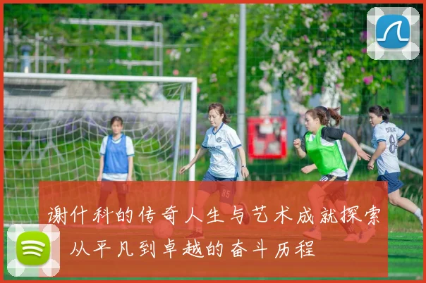 谢什科的传奇人生与艺术成就探索：从平凡到卓越的奋斗历程