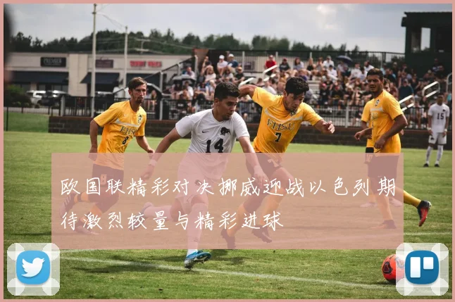 欧国联精彩对决挪威迎战以色列期待激烈较量与精彩进球